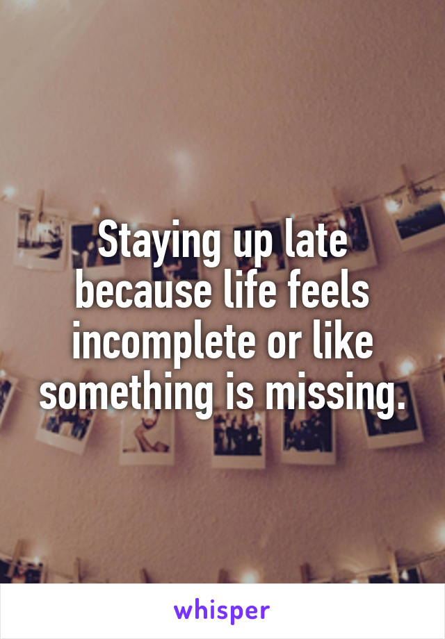 Staying up late because life feels incomplete or like something is missing.