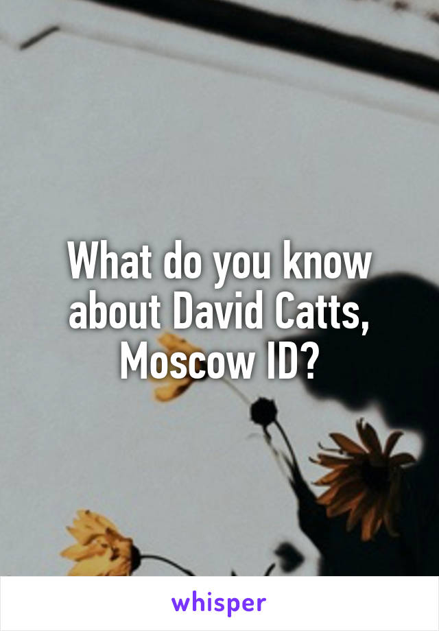What do you know about David Catts, Moscow ID?