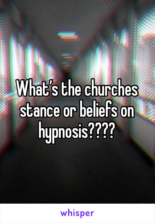 What’s the churches stance or beliefs on hypnosis????