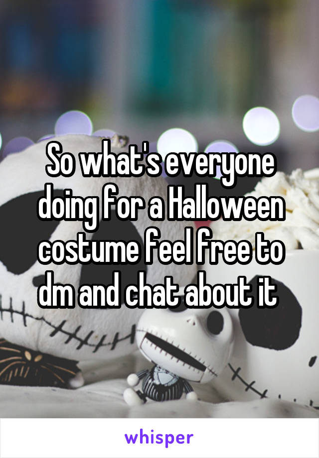 So what's everyone doing for a Halloween costume feel free to dm and chat about it 