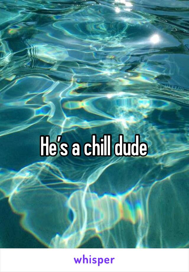 He’s a chill dude 