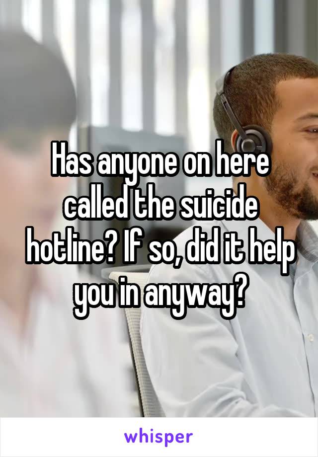 Has anyone on here called the suicide hotline? If so, did it help you in anyway?