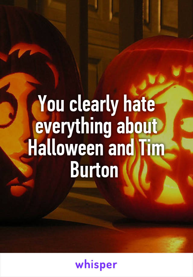 You clearly hate everything about Halloween and Tim Burton 