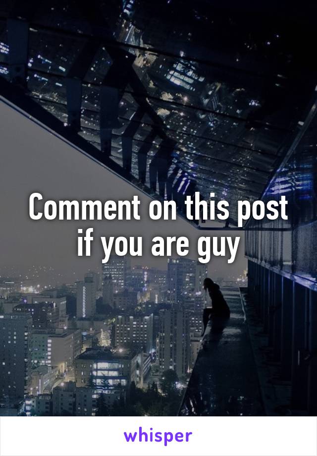 Comment on this post if you are guy