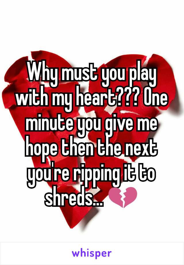 Why must you play with my heart??? One minute you give me hope then the next you're ripping it to shreds... 💔