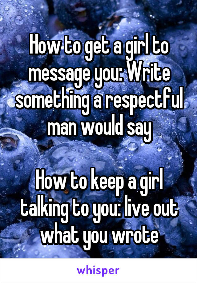 How to get a girl to message you: Write something a respectful man would say

How to keep a girl talking to you: live out what you wrote