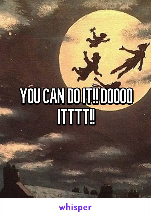 YOU CAN DO IT!! DOOOO ITTTT!!