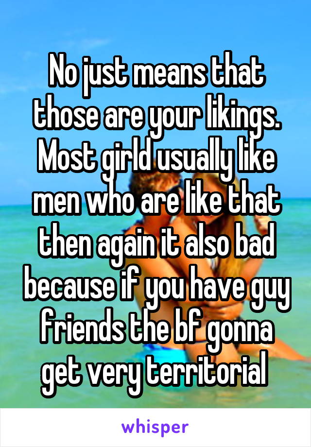 No just means that those are your likings. Most girld usually like men who are like that then again it also bad because if you have guy friends the bf gonna get very territorial 