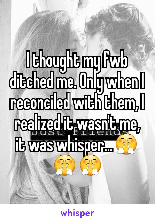 I thought my fwb ditched me. Only when I reconciled with them, I realized it wasn't me, it was whisper...😤😤😤