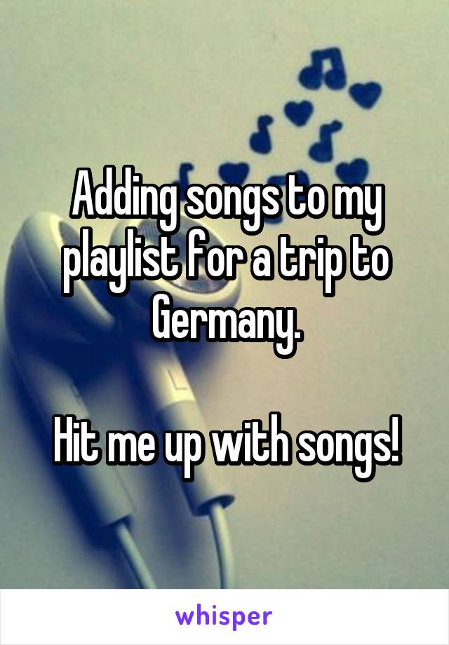 Adding songs to my playlist for a trip to Germany.

Hit me up with songs!