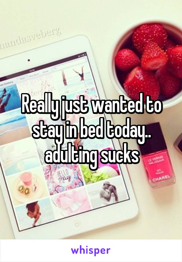 Really just wanted to stay in bed today.. adulting sucks