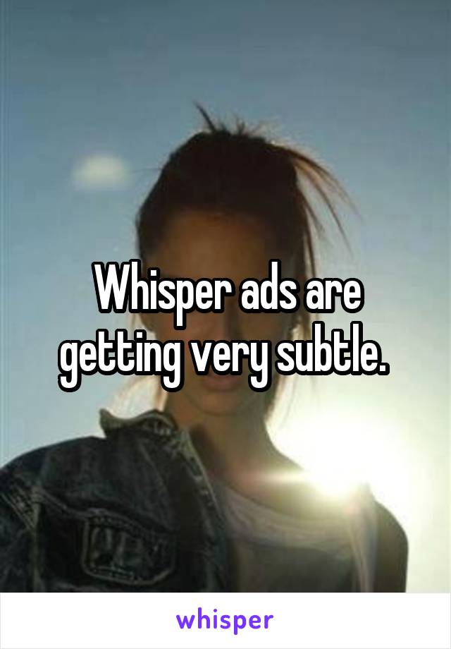 Whisper ads are getting very subtle. 