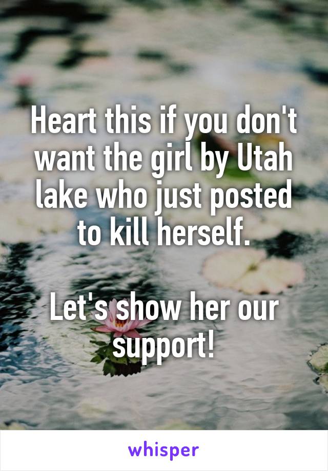 Heart this if you don't want the girl by Utah lake who just posted to kill herself.

Let's show her our support!