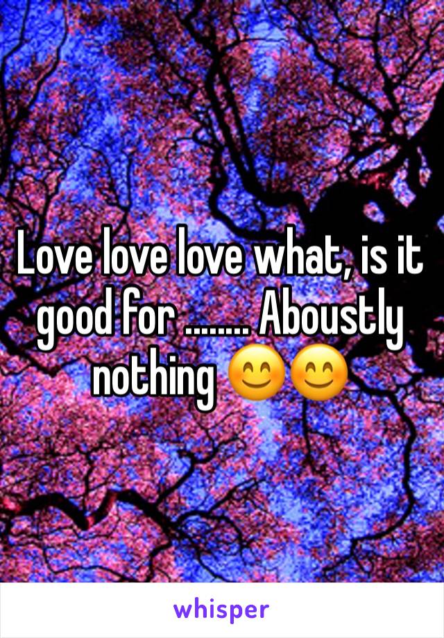 Love love love what, is it good for ........ Aboustly nothing 😊😊