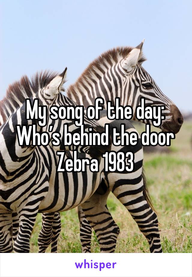 My song of the day:
Who’s behind the door
Zebra 1983