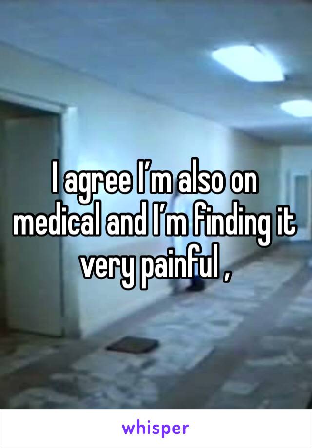 I agree I’m also on medical and I’m finding it very painful ,