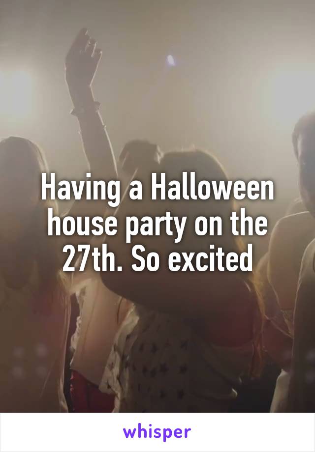 Having a Halloween house party on the 27th. So excited