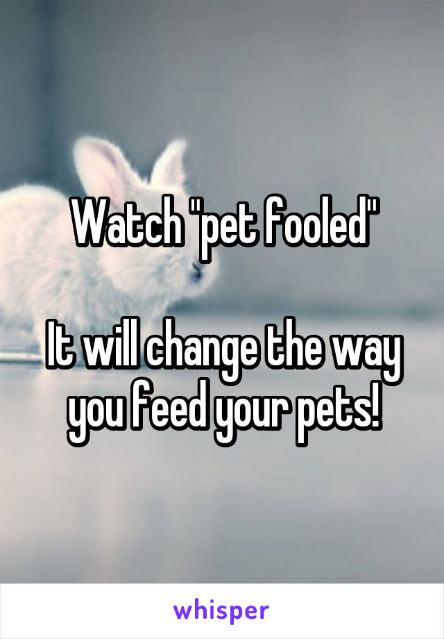 Watch "pet fooled"

It will change the way you feed your pets!
