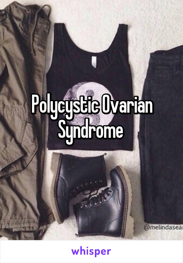 Polycystic Ovarian Syndrome 
 