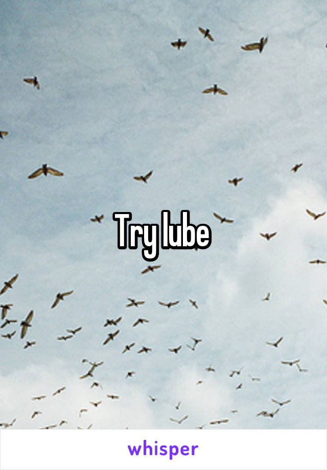 Try lube 