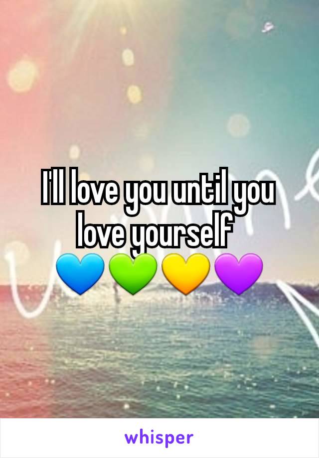 I'll love you until you love yourself 
💙💚💛💜