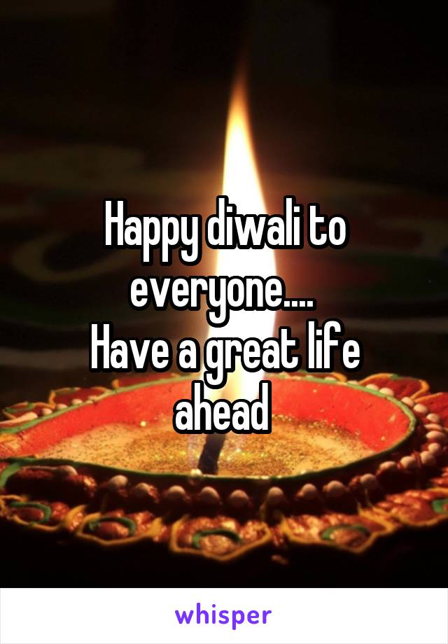 Happy diwali to everyone.... 
Have a great life ahead 