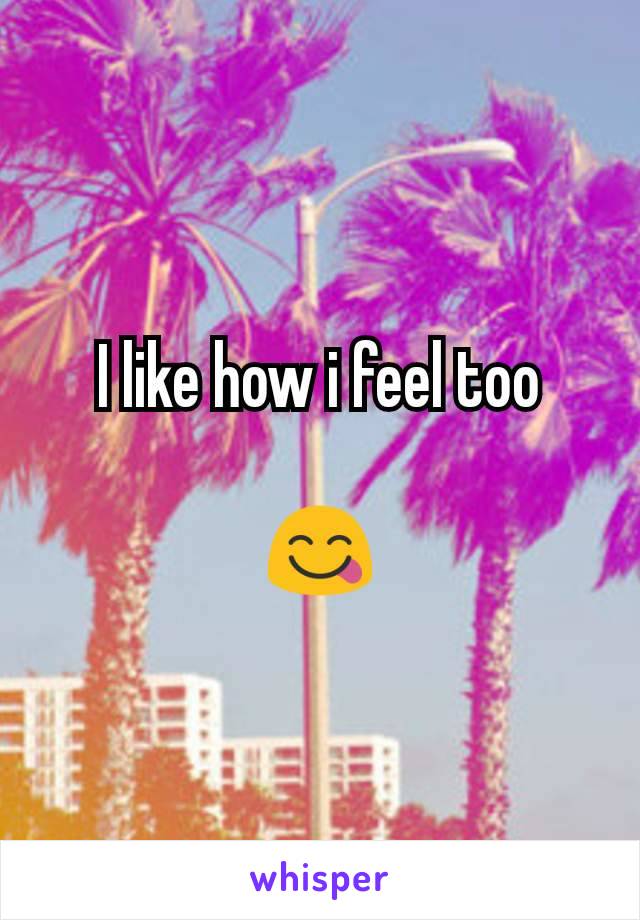I like how i feel too

😋