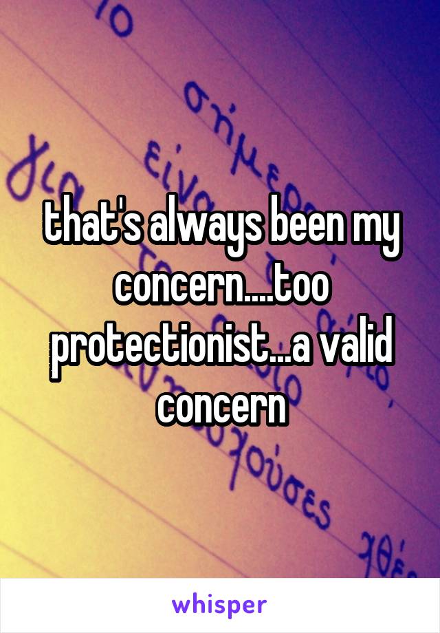 that's always been my concern....too protectionist...a valid concern
