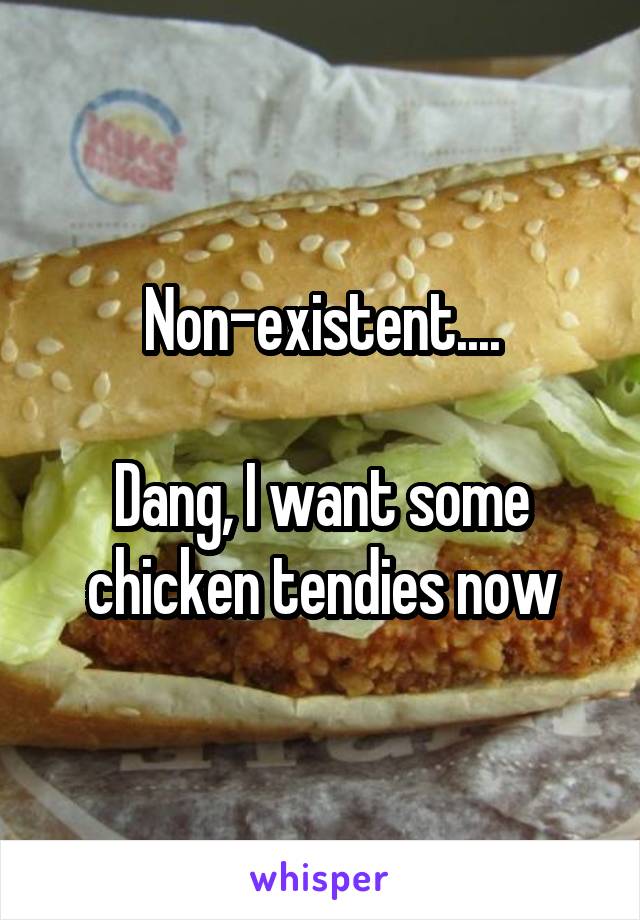 Non-existent....

Dang, I want some chicken tendies now