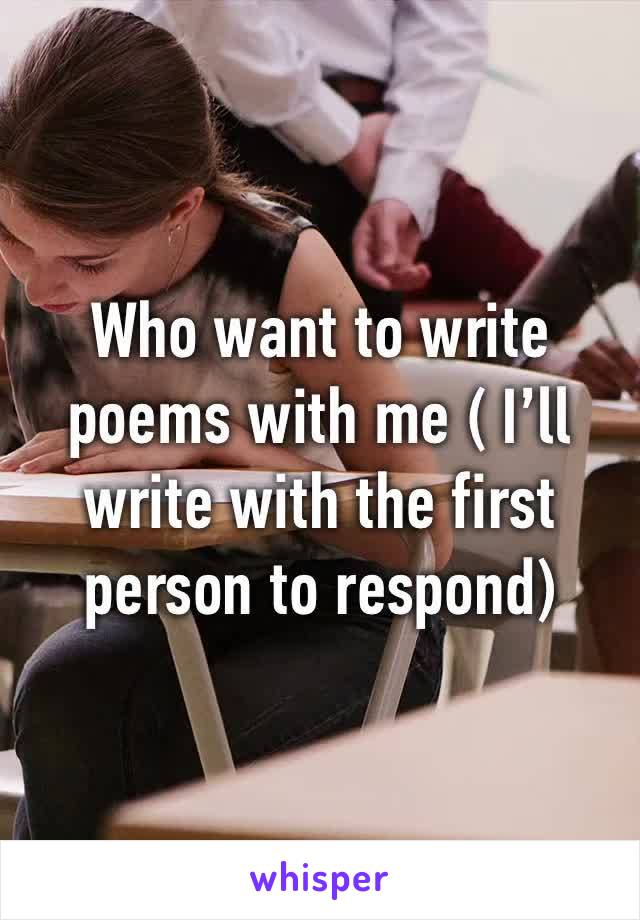 Who want to write poems with me ( I’ll write with the first person to respond)