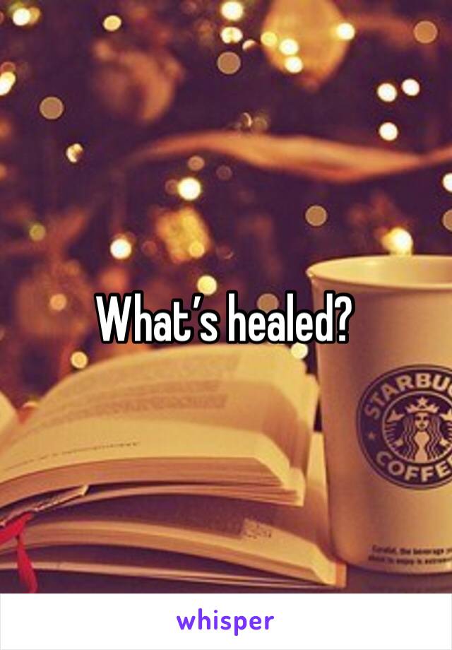 What’s healed? 