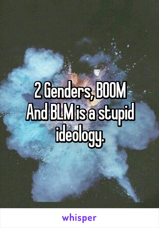 2 Genders, BOOM
And BLM is a stupid ideology.