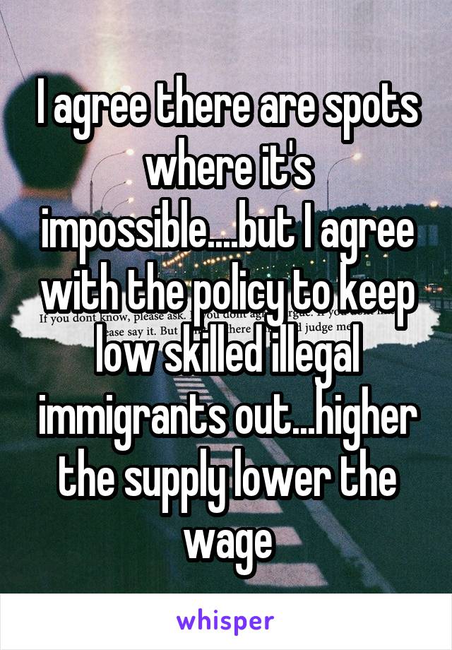 I agree there are spots where it's impossible....but I agree with the policy to keep low skilled illegal immigrants out...higher the supply lower the wage