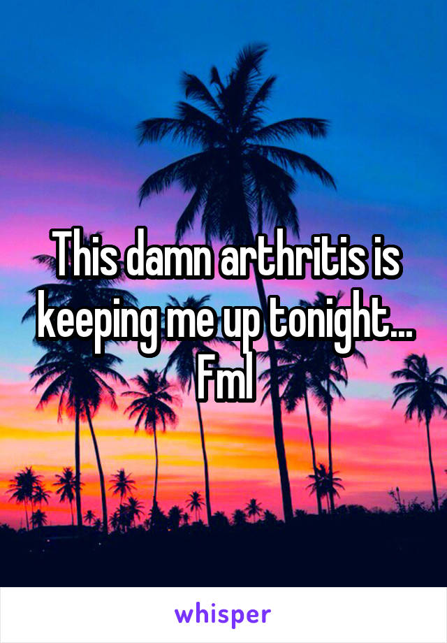 This damn arthritis is keeping me up tonight... Fml