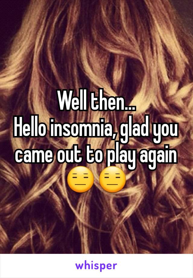Well then...
Hello insomnia, glad you came out to play again 😑😑