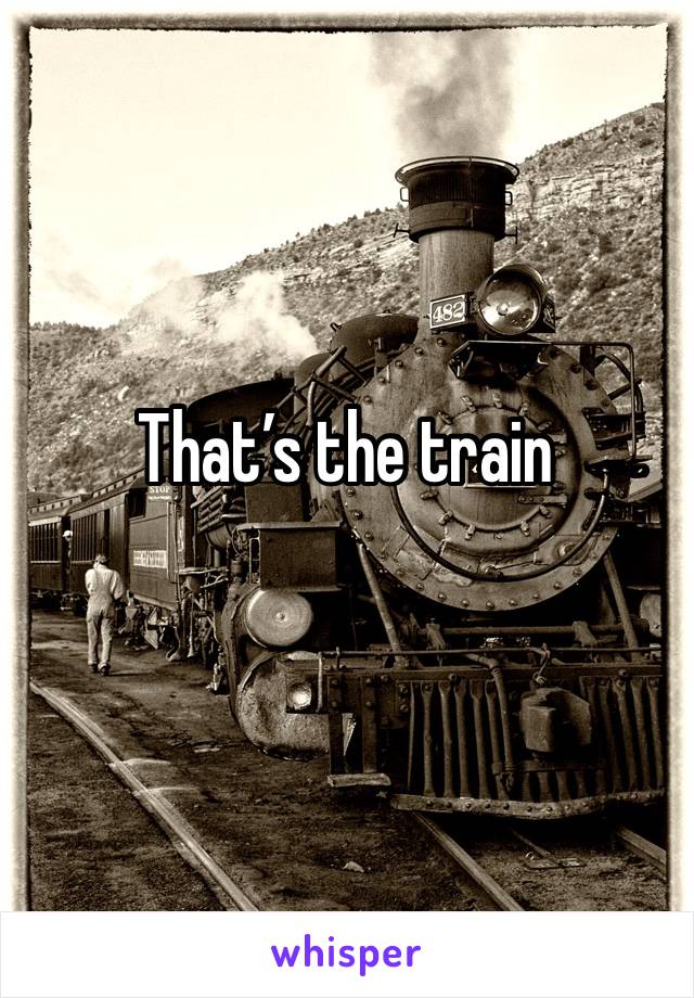 That’s the train