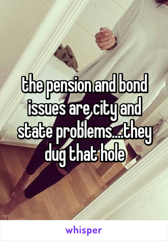 the pension and bond issues are city and state problems....they dug that hole
