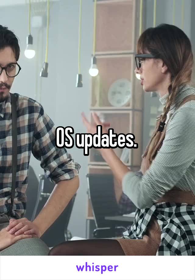 OS updates. 