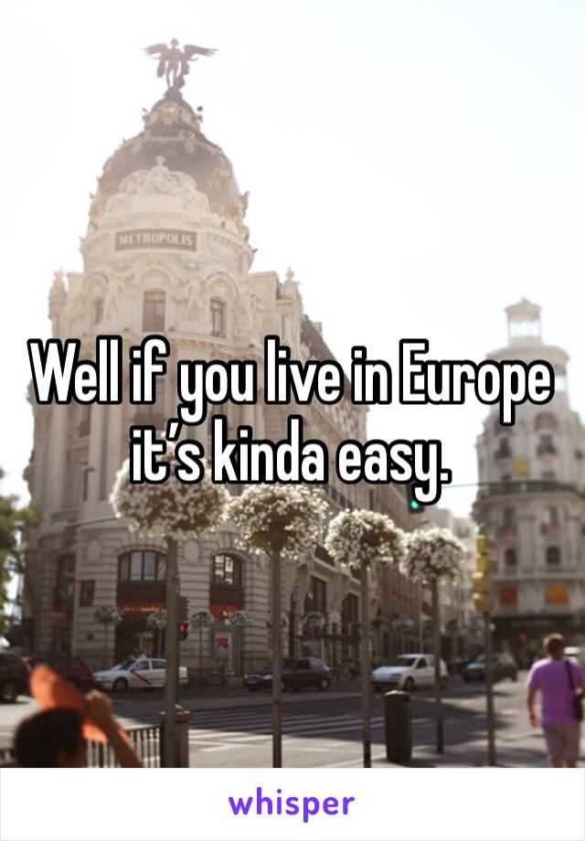 Well if you live in Europe it’s kinda easy.