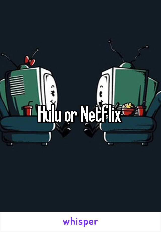 Hulu or Netflix 