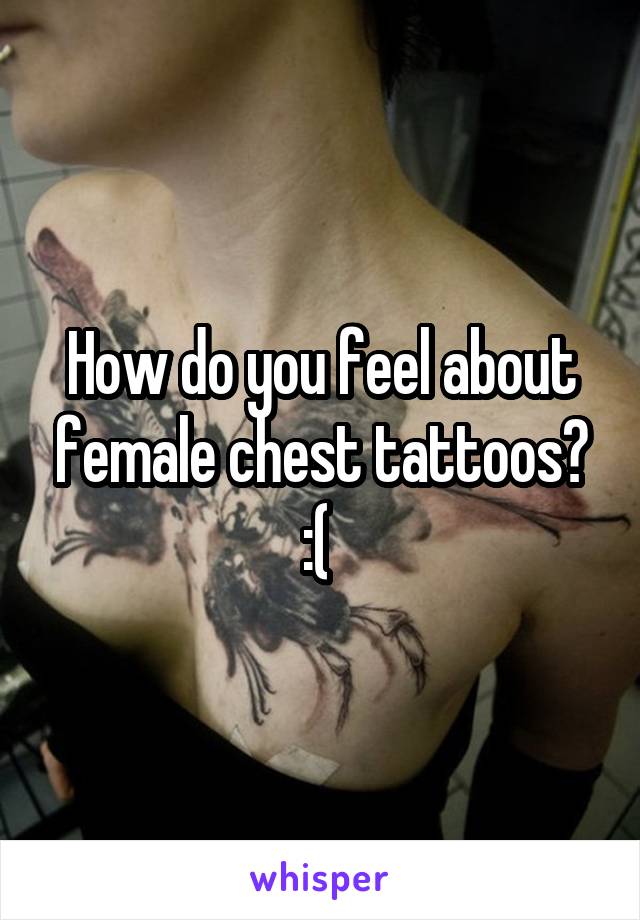 How do you feel about female chest tattoos? :( 