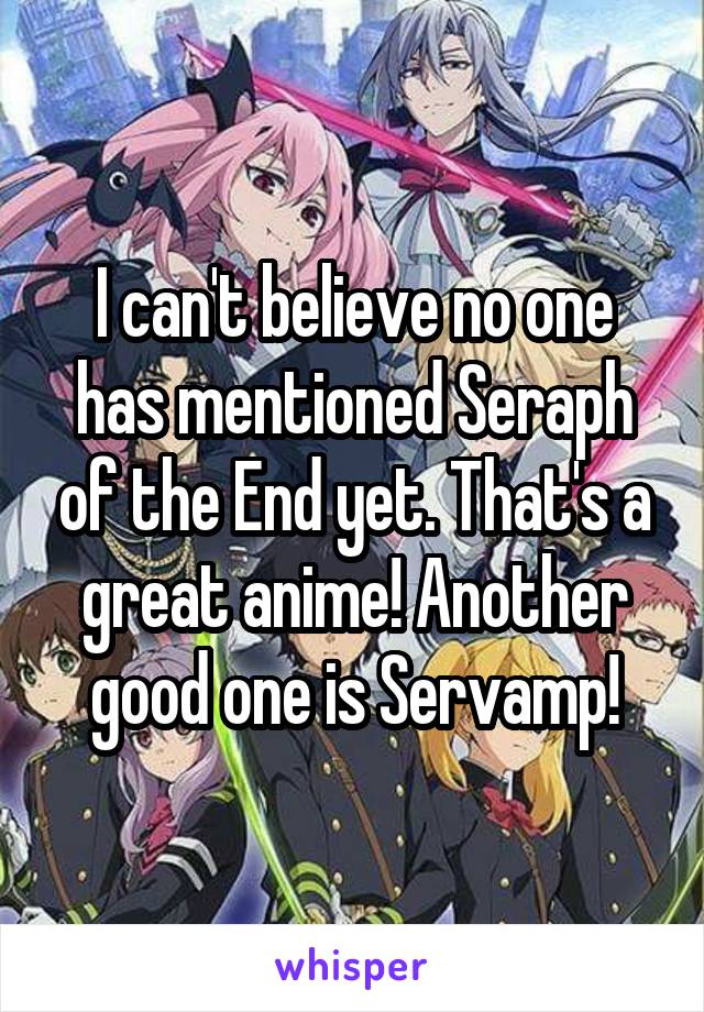 I can't believe no one has mentioned Seraph of the End yet. That's a great anime! Another good one is Servamp!