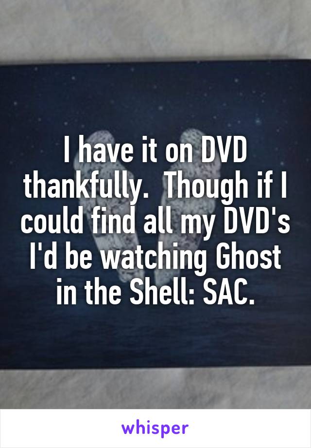 I have it on DVD thankfully.  Though if I could find all my DVD's I'd be watching Ghost in the Shell: SAC.