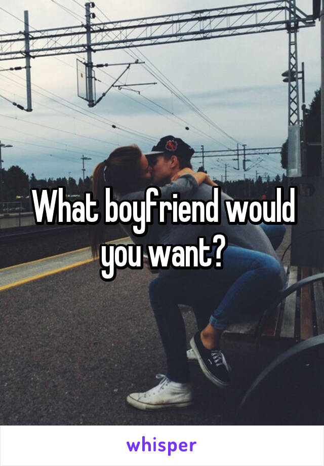 What boyfriend would you want?