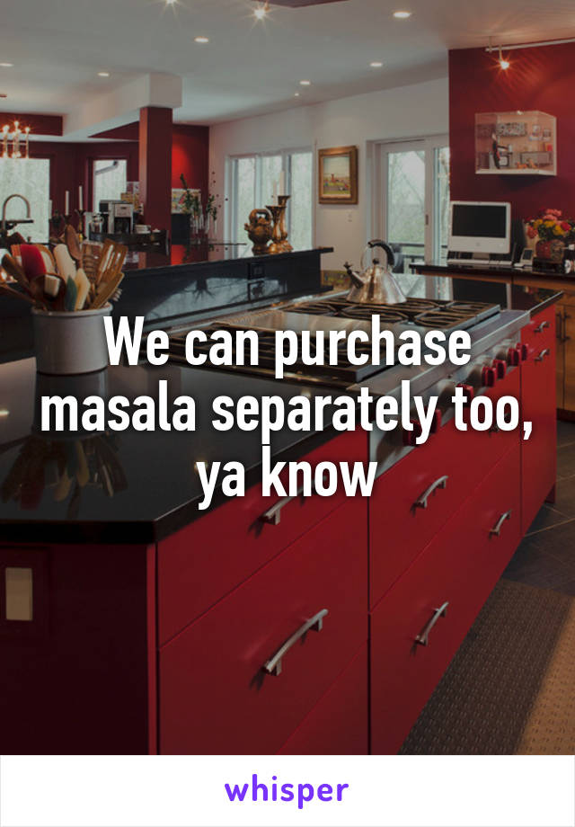 We can purchase masala separately too, ya know