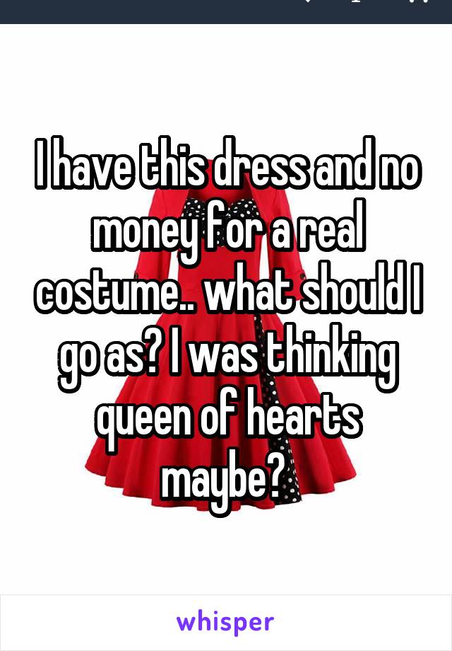 I have this dress and no money for a real costume.. what should I go as? I was thinking queen of hearts maybe? 