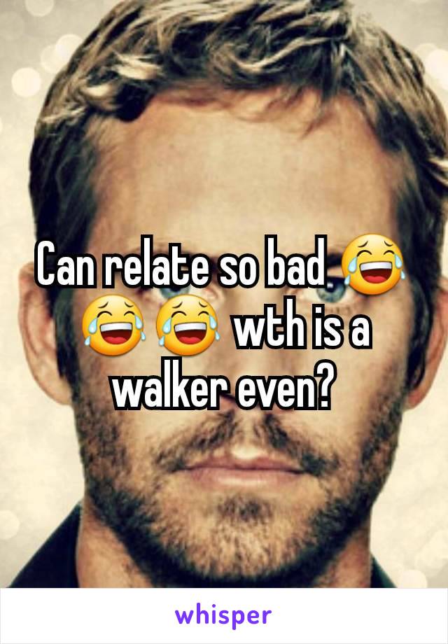 Can relate so bad 😂😂😂 wth is a walker even?