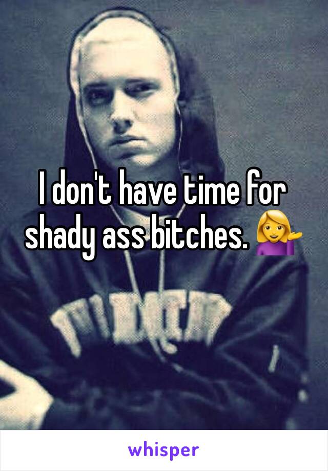 I don't have time for shady ass bitches. 💁