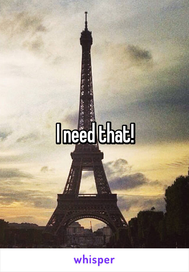 I need that!