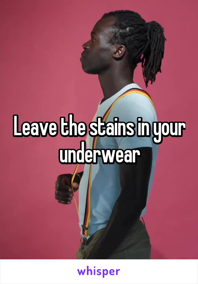 Leave the stains in your underwear